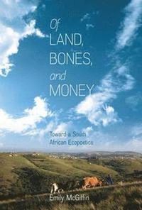 Cover image for Of Land, Bones, and Money: Toward a South African Ecopoetics