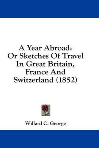 Cover image for A Year Abroad: Or Sketches of Travel in Great Britain, France and Switzerland (1852)