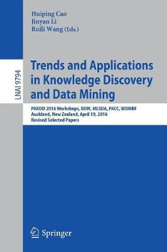 Cover image for Trends and Applications in Knowledge Discovery and Data Mining: PAKDD 2016 Workshops, BDM, MLSDA, PACC, WDMBF, Auckland, New Zealand, April 19, 2016, Revised Selected Papers