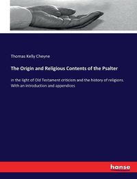 Cover image for The Origin and Religious Contents of the Psalter: in the light of Old Testament criticism and the history of religions. With an introduction and appendices