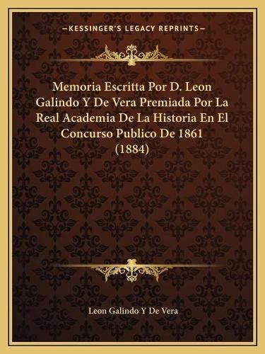 Memoria Escritta Por D. Leon Galindo y de Vera Premiada Por La Real Academia de La Historia En El Concurso Publico de 1861 (1884)