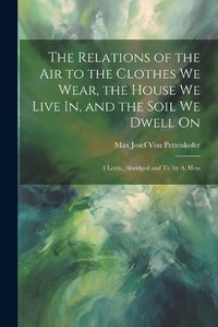 Cover image for The Relations of the Air to the Clothes We Wear, the House We Live In, and the Soil We Dwell On