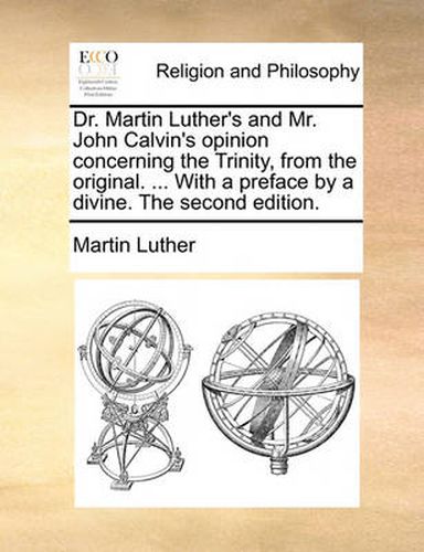 Cover image for Dr. Martin Luther's and Mr. John Calvin's Opinion Concerning the Trinity, from the Original. ... with a Preface by a Divine. the Second Edition.