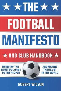 Cover image for The Football Manifesto and Club Handbook: Bringing the Beautiful Game to the People and Making the USA #1 in the World