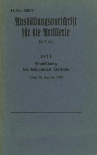 Cover image for H.Dv. 200/4 Ausbildungsvorschrift fur die Artillerie - Heft 4 Ausbildung der bespannten Batterie - Vom 25. Januar 1934: Neuauflage 2019