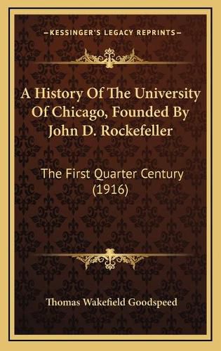 Cover image for A History of the University of Chicago, Founded by John D. Rockefeller: The First Quarter Century (1916)