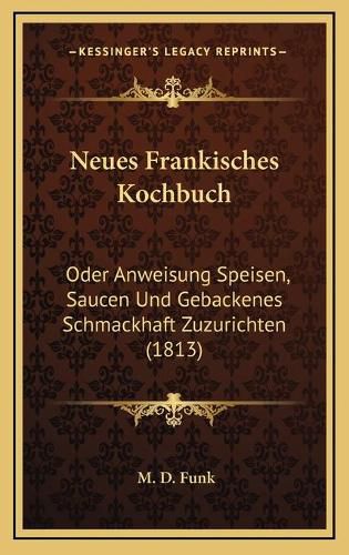 Cover image for Neues Frankisches Kochbuch: Oder Anweisung Speisen, Saucen Und Gebackenes Schmackhaft Zuzurichten (1813)