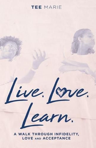 Cover image for Live. Love. Learn: A Walk Through Infidelity, Love and Acceptance