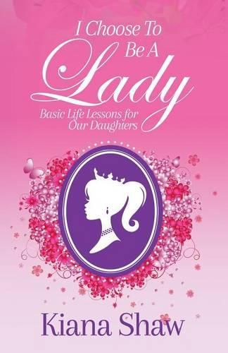 Cover image for I Choose To Be a Lady: Basic Life Lessons for Our Daughters