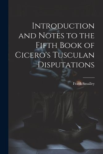 Cover image for Introduction and Notes to the Fifth Book of Cicero's Tusculan Disputations