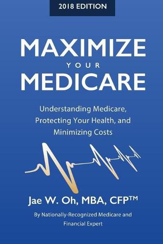 Cover image for Maximize Your Medicare (2018 Edition): Understanding Medicare, Protecting Your Health, and Minimizing Costs