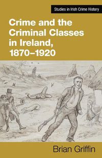 Cover image for Crime and the Criminal Classes In Ireland, 1870-1920