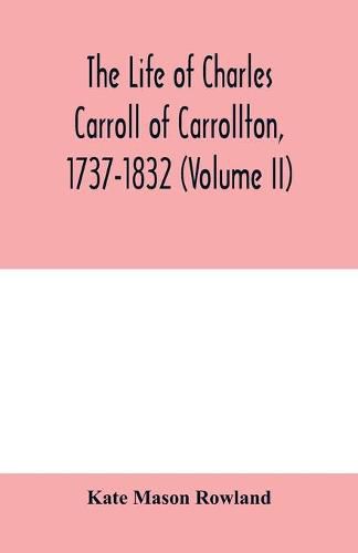 The life of Charles Carroll of Carrollton, 1737-1832, with his correspondence and public papers (Volume II)