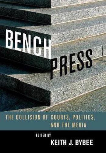 Cover image for Bench Press: The Collision of Courts, Politics, and the Media