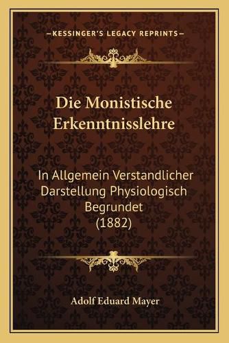 Cover image for Die Monistische Erkenntnisslehre: In Allgemein Verstandlicher Darstellung Physiologisch Begrundet (1882)