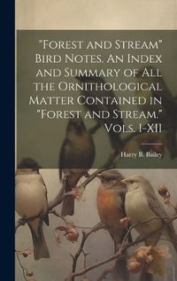 Cover image for "Forest and Stream" Bird Notes. An Index and Summary of all the Ornithological Matter Contained in "Forest and Stream." Vols. I-XII