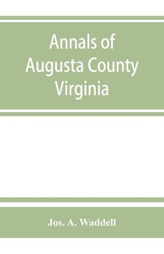 Annals of Augusta County, Virginia, with reminiscences illustrative of the vicissitudes of its pioneer settlers, Biographical sketches of citizens locally prominent, and of those who have founded families in the southern and western states; a diary of the