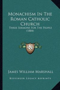 Cover image for Monachism in the Roman Catholic Church: Three Sermons for the People (1884)