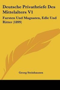 Cover image for Deutsche Privatbriefe Des Mittelalters V1: Fursten Und Magnaten, Edle Und Ritter (1899)