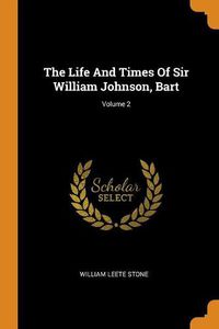 Cover image for The Life and Times of Sir William Johnson, Bart; Volume 2