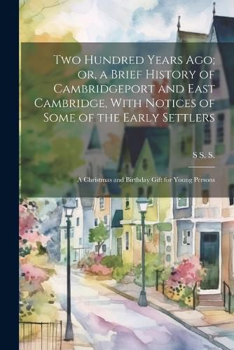 Cover image for Two Hundred Years ago; or, a Brief History of Cambridgeport and East Cambridge, With Notices of Some of the Early Settlers