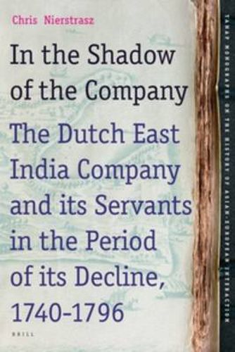 Cover image for In the Shadow of the Company: The Dutch East India Company and its Servants in the Period of its Decline (1740-1796)