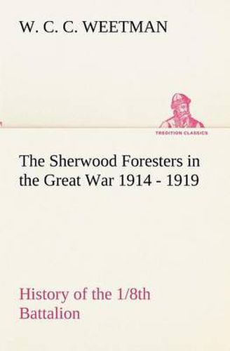 Cover image for The Sherwood Foresters in the Great War 1914 - 1919 History of the 1/8th Battalion