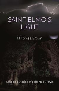 Cover image for Saint Elmo's Light: Collected Stories of J Thomas Brown