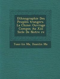 Cover image for Ethnographie Des Peuples Trangers La Chine: Ouvrage Compos Au XIII Si Cle de Notre Re