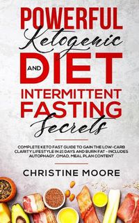 Cover image for Powerful Ketogenic Diet and Intermittent Fasting Secrets: Complete Keto Fast Guide to Gain the Low-Carb Clarity Lifestyle in 21 Days and Burn Fat - Includes Autophagy, OMAD, Meal Plan Content