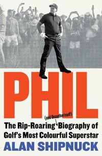 Cover image for Phil: The Rip-Roaring (and Unauthorised!) Biography of Golf's Most Colourful Superstar