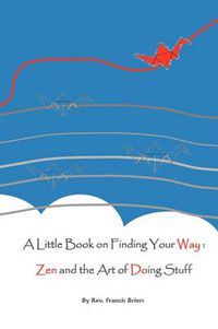 Cover image for A Little Book on Finding Your Way: Zen and the Art of Doing Stuff