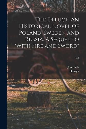 The Deluge. An Historical Novel of Poland, Sweden and Russia. A Sequel to "With Fire and Sword"; v.1