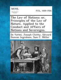 Cover image for The Law of Nations; Or, Principles of the Law of Nature, Applied to the Conduct and Affairs of Nations and Sovereigns.