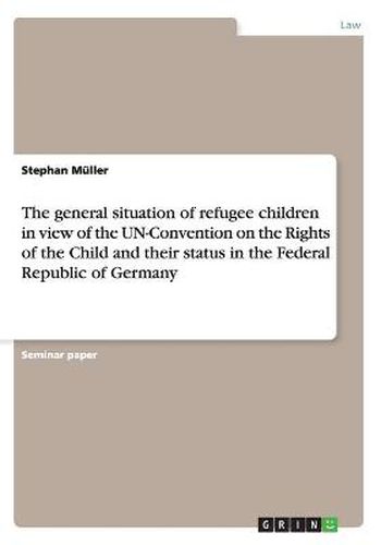 Cover image for The general situation of refugee children in view of the UN-Convention on the Rights of the Child and their status in the Federal Republic of Germany