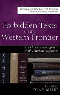 Cover image for Forbidden Texts on the Western Frontier: The Christian Apocrypha in North American Perspectives: Proceedings from the 2013 York University Christian Apocrypha Symposium