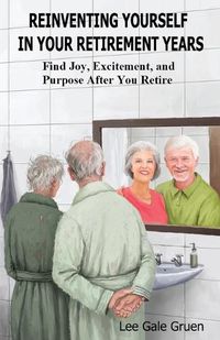 Cover image for Reinventing Yourself in Your Retirement Years: Find Joy, Excitement, and Purpose After You Retire