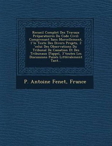 Recueil Complet Des Travaux Preparatoires Du Code Civil: Comprenant Sans Morcellement, 1 Le Texte Des Divers Projets, 2 Celui Des Observations Du Trib