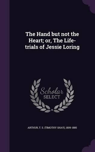 Cover image for The Hand But Not the Heart; Or, the Life-Trials of Jessie Loring