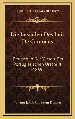 Die Lusiaden Des Luis de Camoens: Deutsch in Der Versart Der Portugiesischen Urschrift (1869)