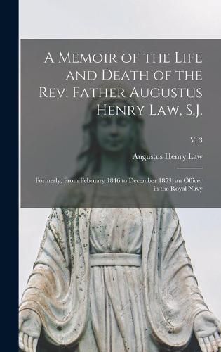 A Memoir of the Life and Death of the Rev. Father Augustus Henry Law, S.J.; Formerly, From February 1846 to December 1853, an Officer in the Royal Navy; v. 3