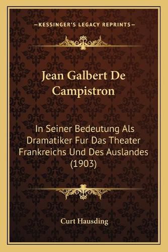 Jean Galbert de Campistron: In Seiner Bedeutung ALS Dramatiker Fur Das Theater Frankreichs Und Des Auslandes (1903)