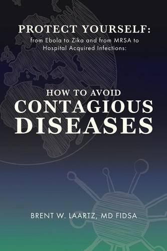 Cover image for Protect Yourself: From Ebola to Zika and From MRSA to Hospital Acquired Infections: How to Avoid Contagious Diseases