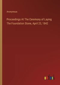 Cover image for Proceedings At The Ceremony of Laying The Foundation Stone, April 23, 1842