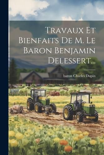 Cover image for Travaux Et Bienfaits De M. Le Baron Benjamin Delessert...