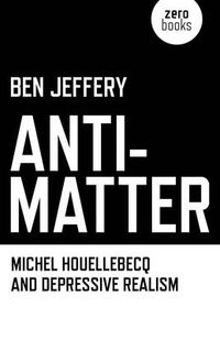Cover image for Anti-Matter - Michel Houellebecq and Depressive Realism