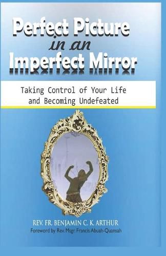 Cover image for Perfect Picture in an Imperfect Mirror: Taking Control of Your Life And Becoming Undefeated