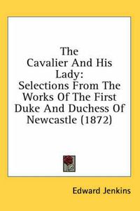 Cover image for The Cavalier and His Lady: Selections from the Works of the First Duke and Duchess of Newcastle (1872)