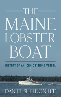 Cover image for The Maine Lobster Boat: History of an Iconic Fishing Vessel