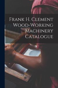 Cover image for Frank H. Clement Wood-Working Machinery Catalogue